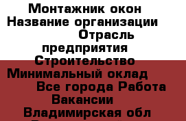 Монтажник окон › Название организации ­ Bravo › Отрасль предприятия ­ Строительство › Минимальный оклад ­ 70 000 - Все города Работа » Вакансии   . Владимирская обл.,Вязниковский р-н